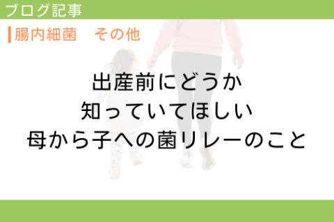 出産前にどうか知っていてほしい。母から子への菌リレーのこと。